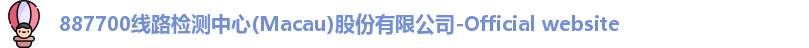 887700线路检测中心(Macau)股份有限公司-Official website